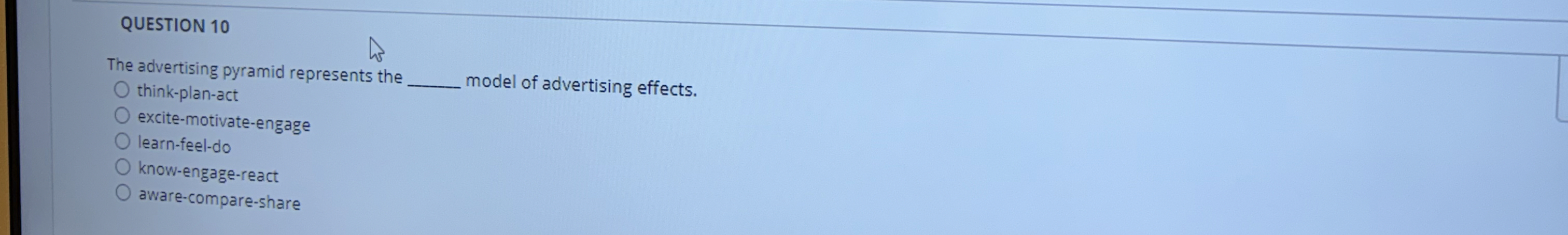 QUESTION 10 The advertising pyramid represents the think-plan-act model of advertising