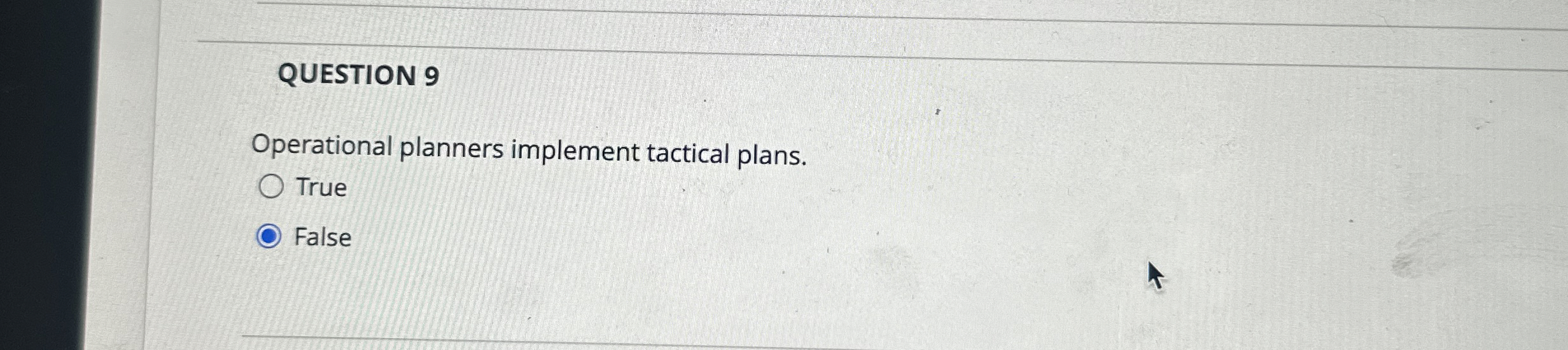  QUESTION 9 Operational planners implement tactical plans. True False 