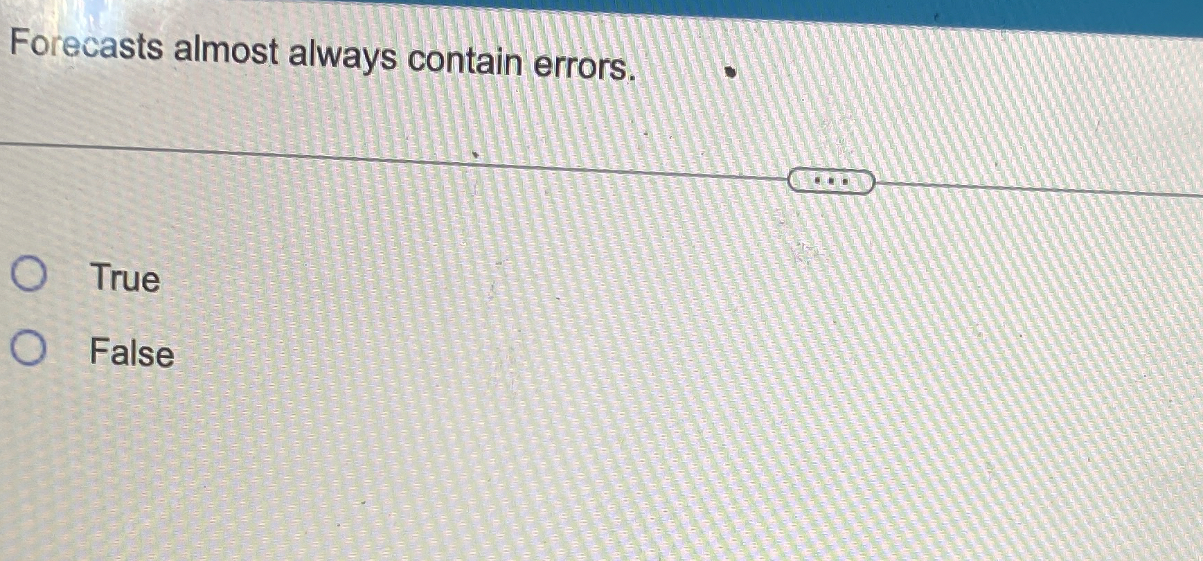  Forecasts almost always contain errors. True False 