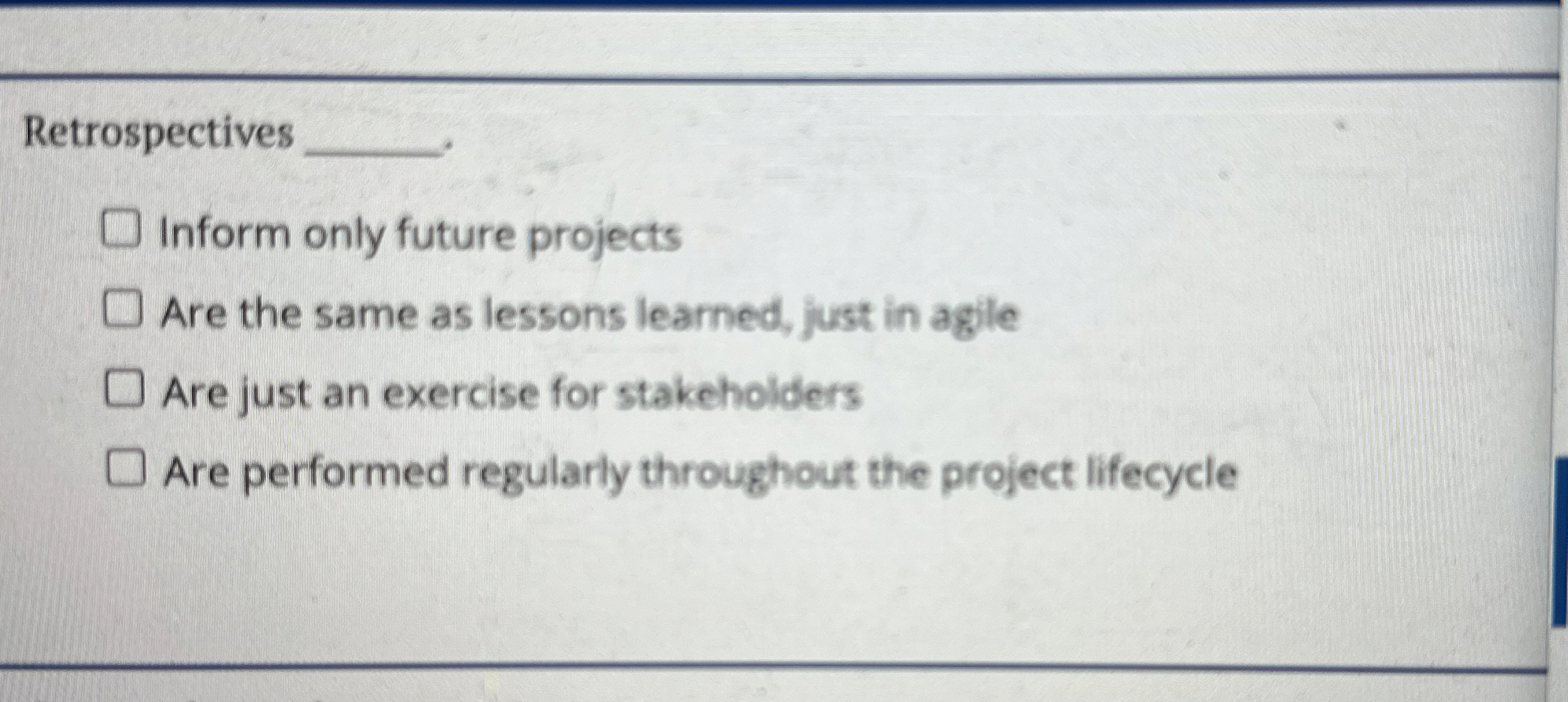  Retrospectives Inform only future projects Are the same as lessons learned,