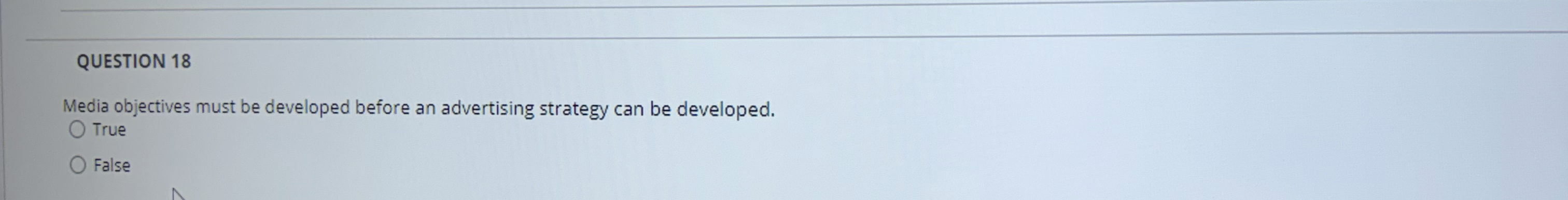  QUESTION 18 Media objectives must be developed before an advertising strategy
