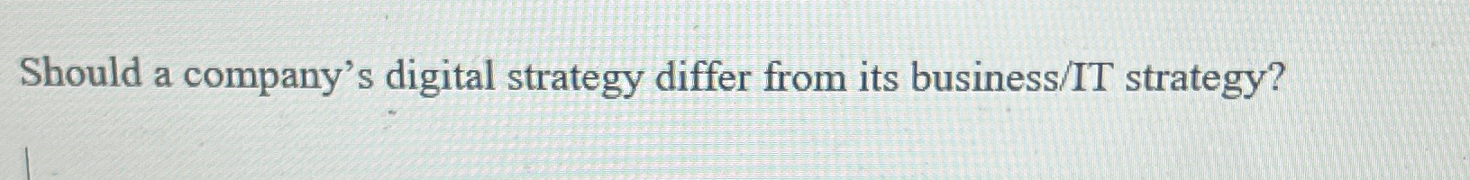  Should a company's digital strategy differ from its business/IT strategy? 