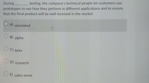  During testing, the company's technical people let customers use prototypes to