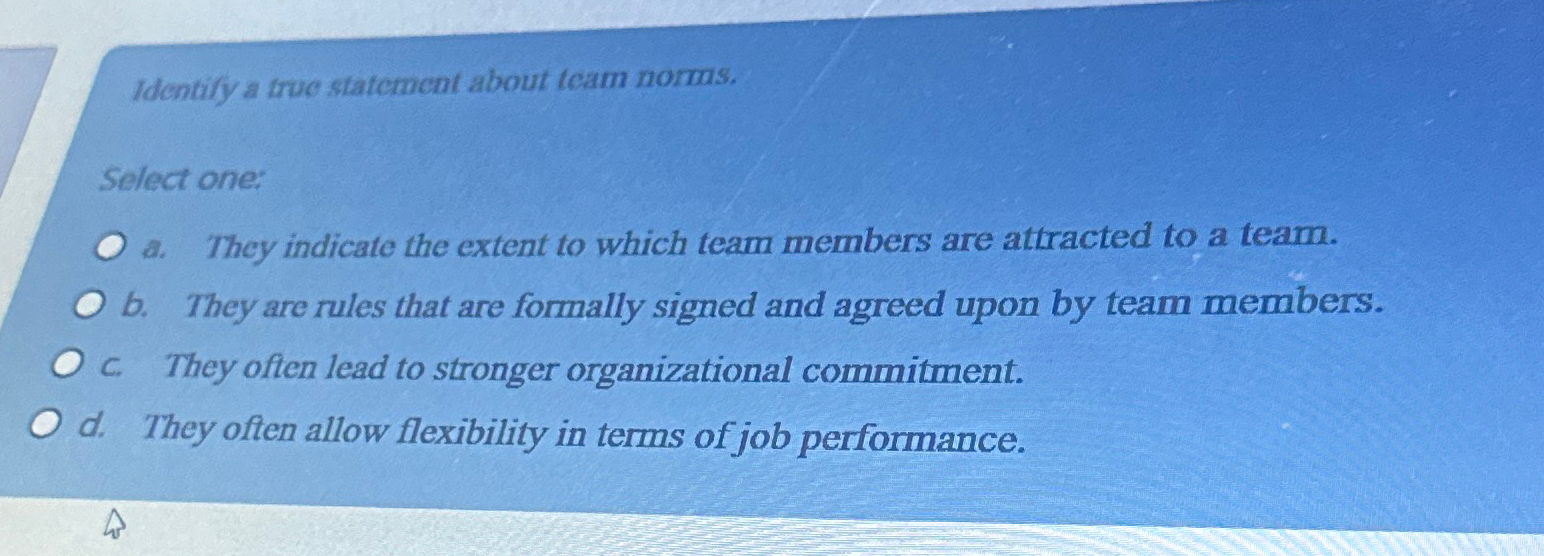  Identify a true statement about team norms. Select one: d. Thicy