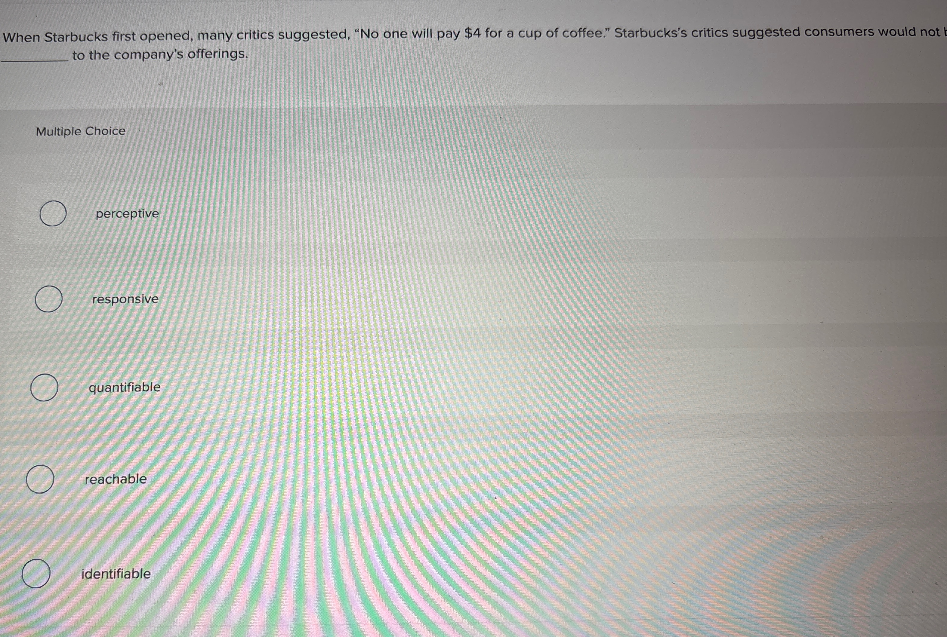  When Starbucks first opened, many critics suggested, "No one will pay