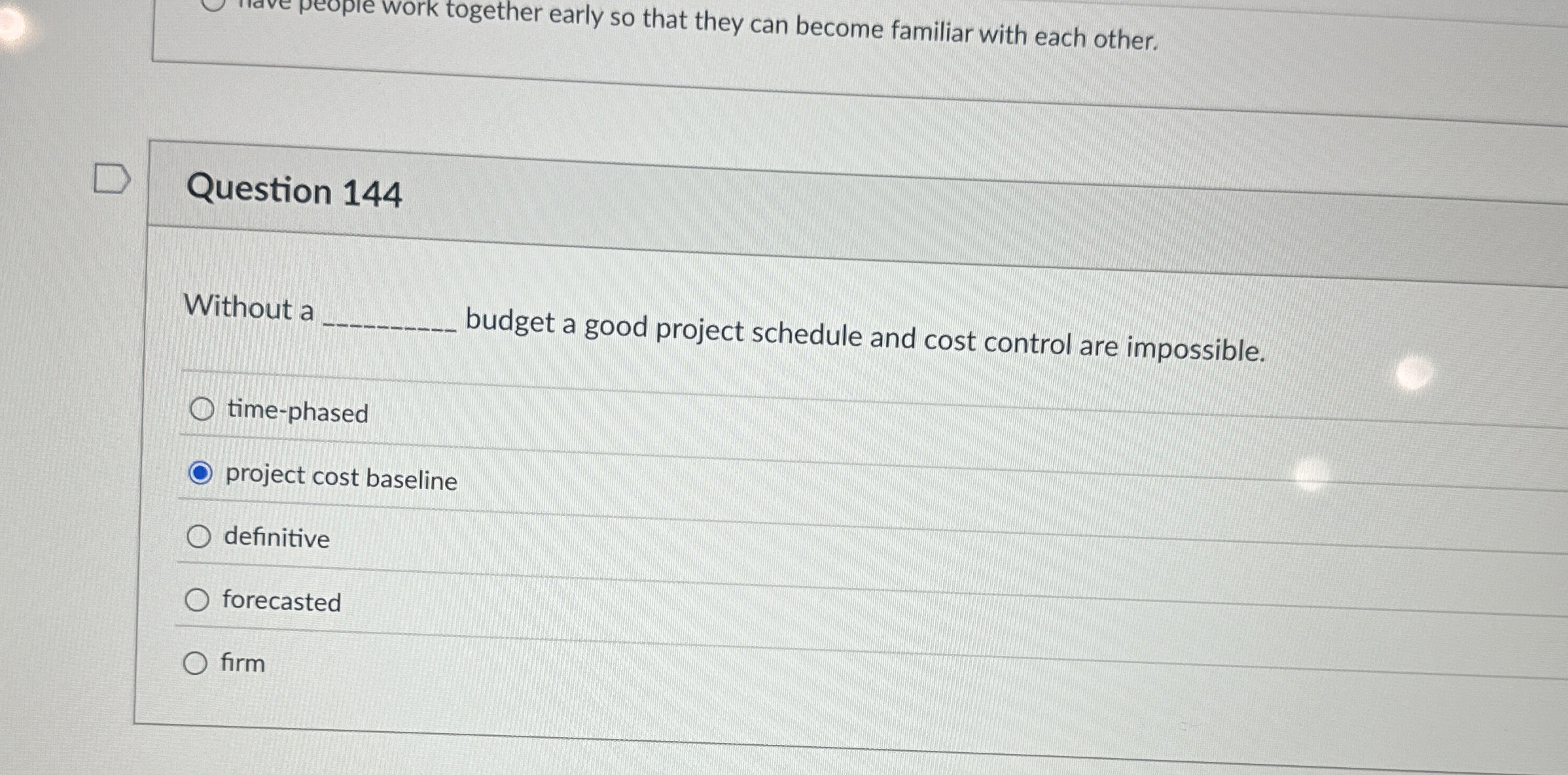  Question 144 Without a budget a good project schedule and cost