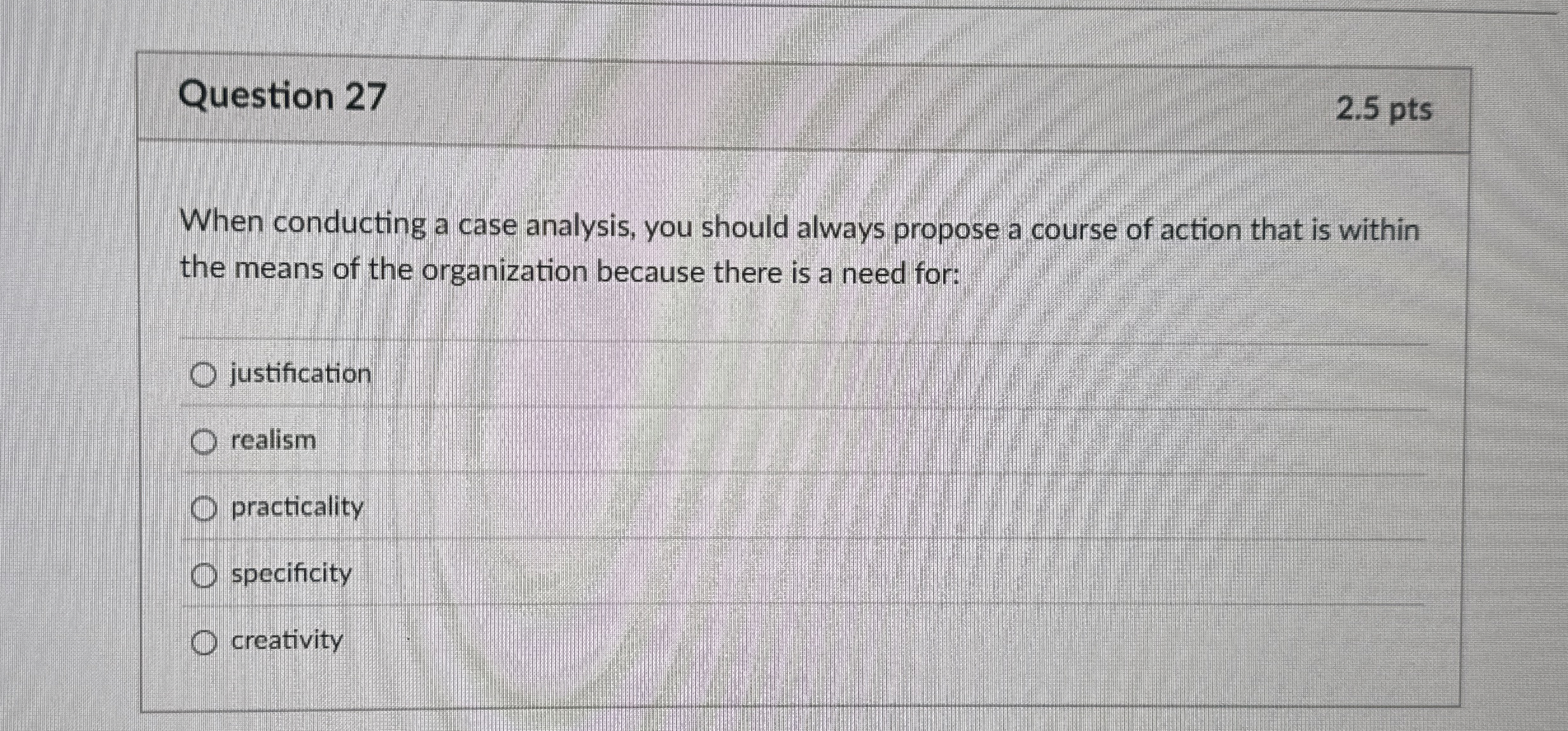  Question 27 2.5 pts When conducting a case analysis, you should