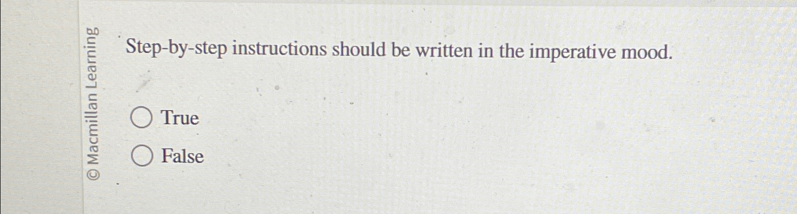  Step-by-step instructions should be written in the imperative mood. True False