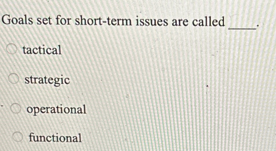  Goals set for short-term issues are called q, tactical strategic operational