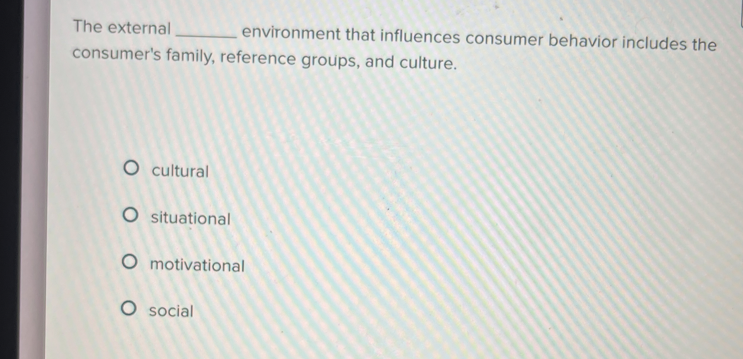  The external environment that influences consumer behavior includes the consumer's family,