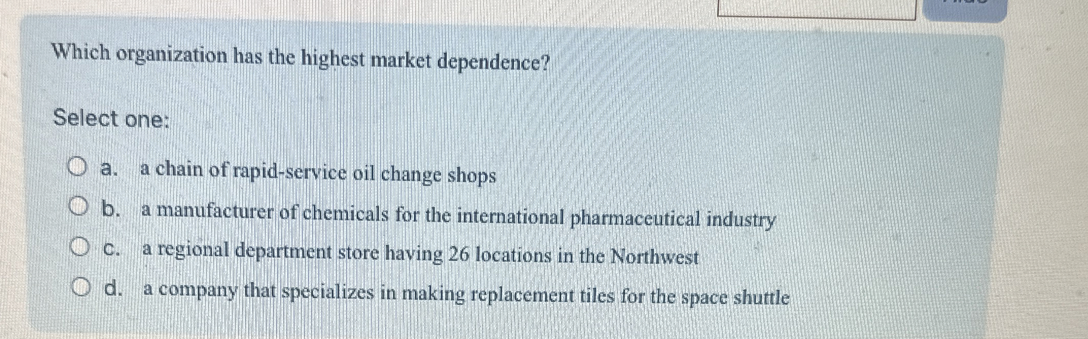  Which organization has the highest market dependence? Select one: a. a
