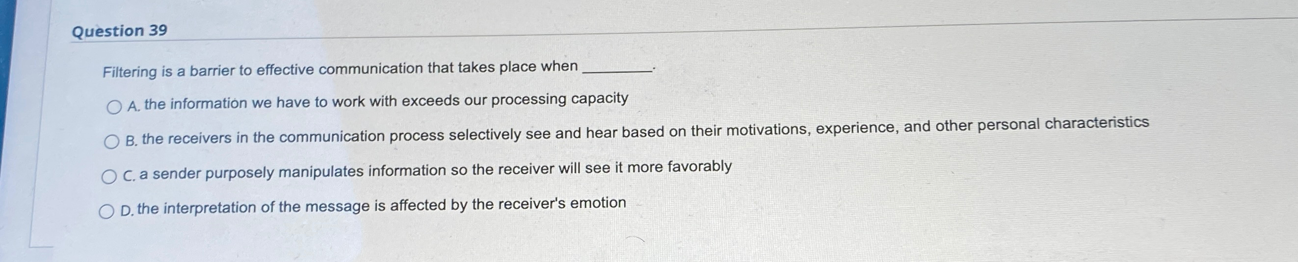  Question 39 Filtering is a barrier to effective communication that takes