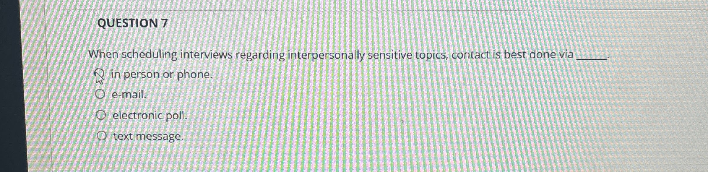  QUESTION 7 When scheduling interviews regarding interpersonally sensitive topics, contact is