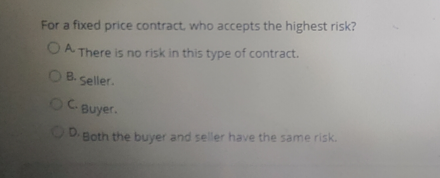  For a fixed price contract, who accepts the highest risk? A.
