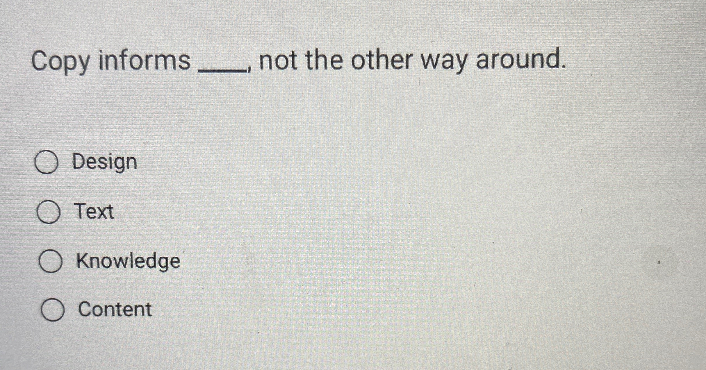  Copy informs q, not the other way around. Design Text Knowledge