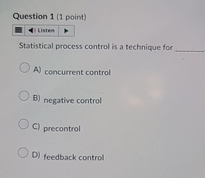  Question 1(1 point) Statistical process control is a technique for A)