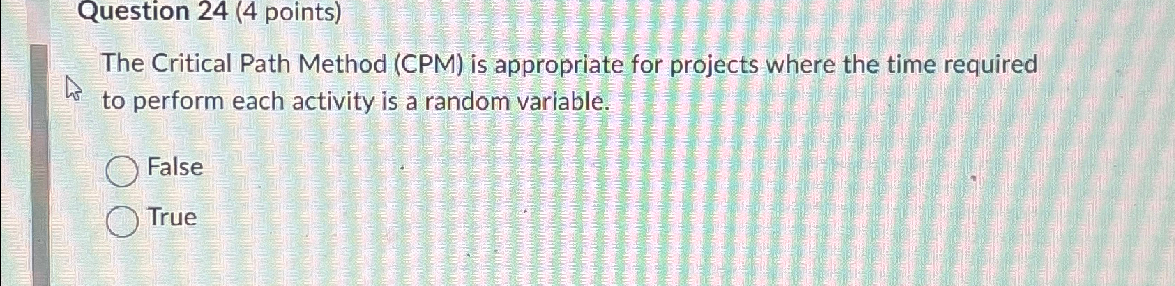  Question 24(4 points) The Critical Path Method (CPM) is appropriate for
