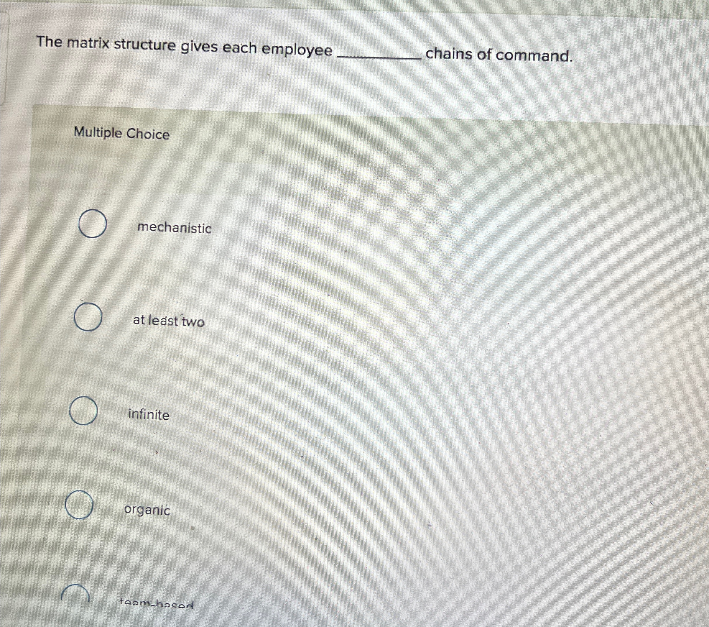  The matrix structure gives each employee chains of command. Multiple Choice