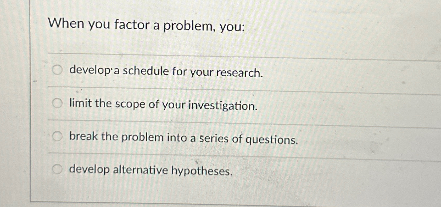  When you factor a problem, you: develop'a schedule for your research.
