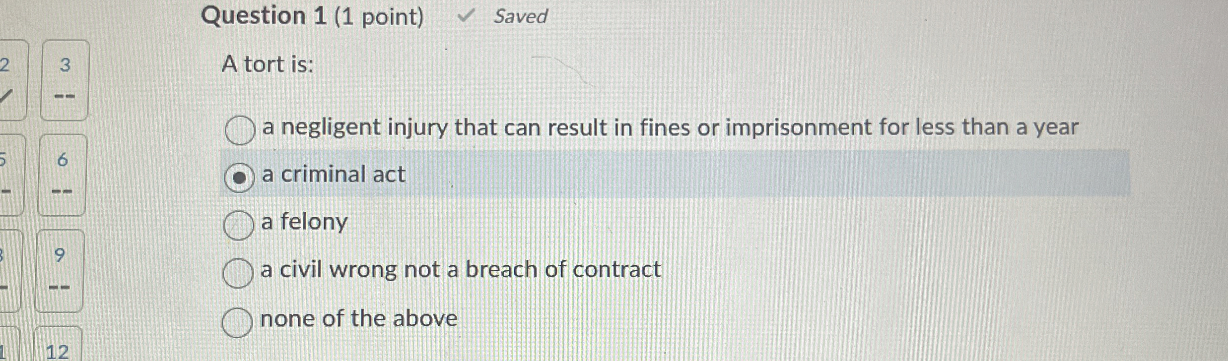  Question 1(1 point) Saved 3 A tort is: a negligent injury