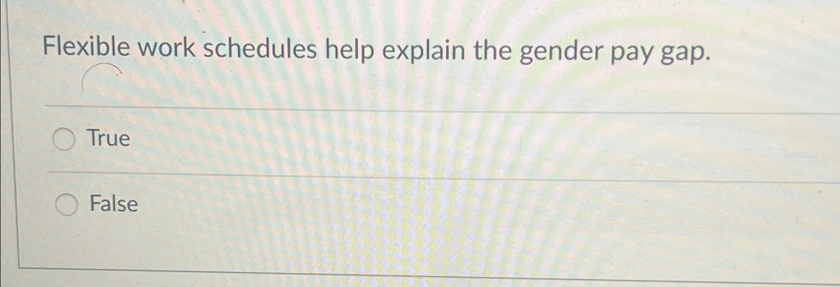  Flexible work schedules help explain the gender pay gap. True False
