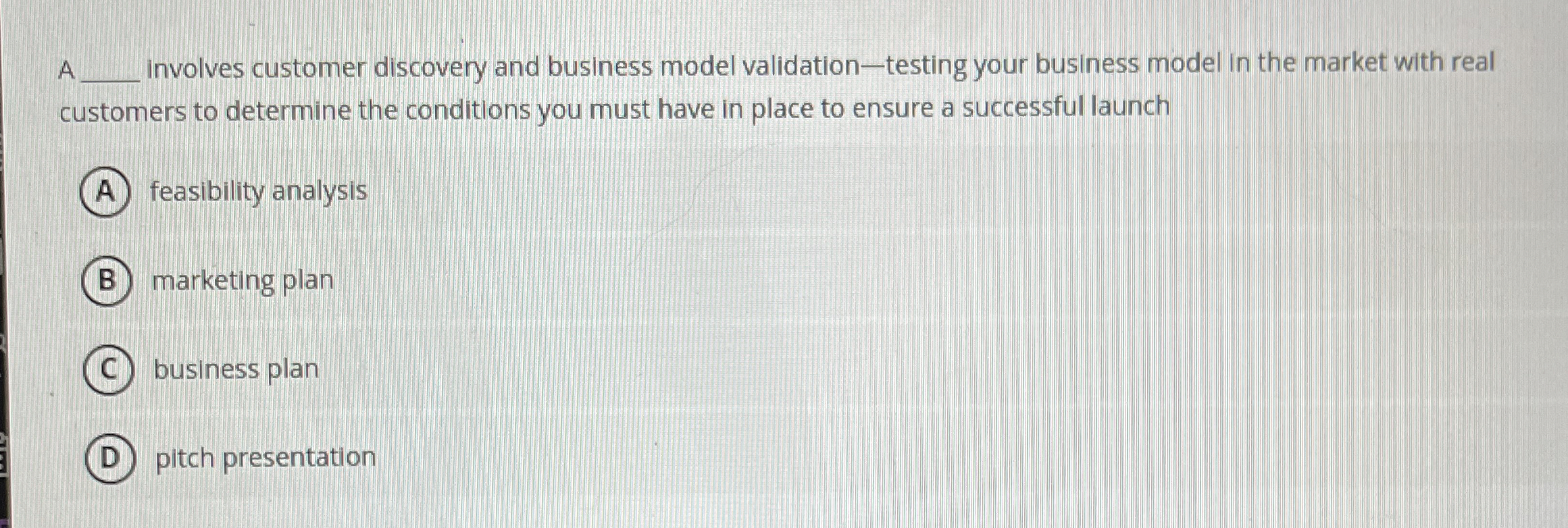 A Involves customer discovery and business model validation-testing your business model