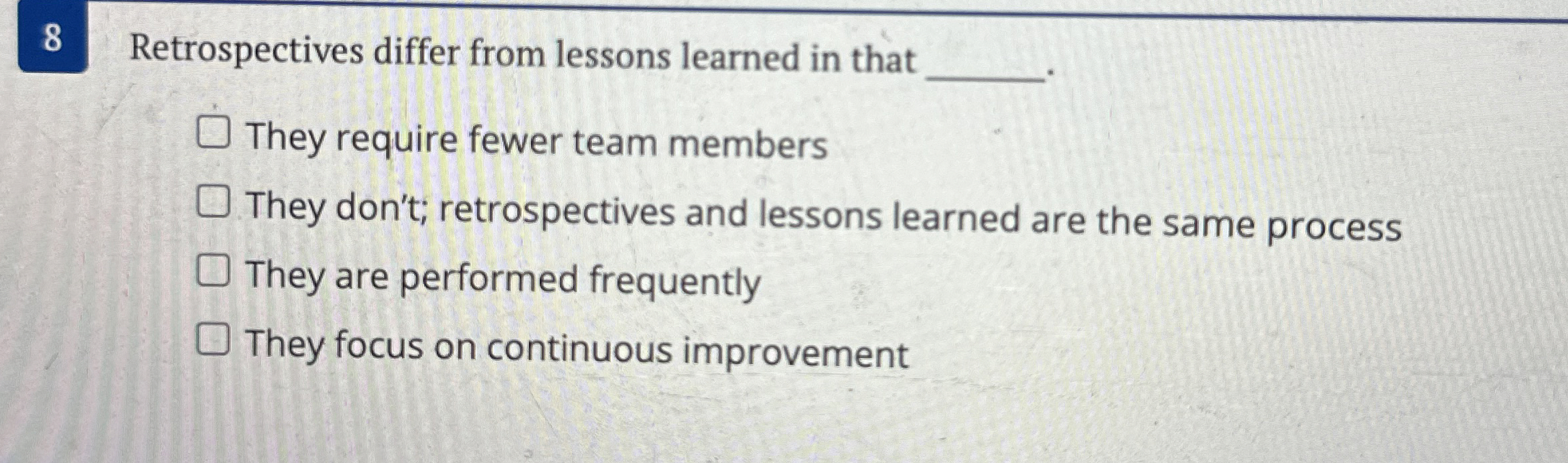  8 Retrospectives differ from lessons learned in that They require fewer