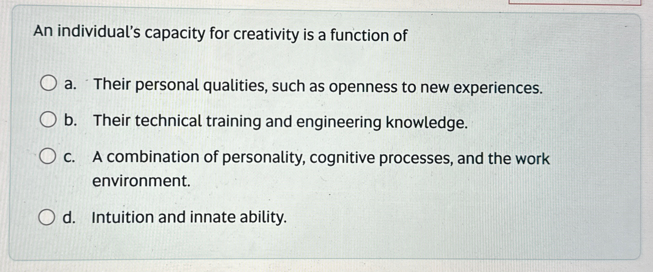  An individual's capacity for creativity is a function of a. Their