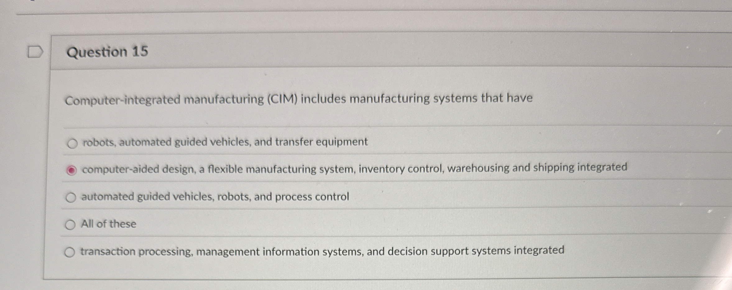  Question 15 Computer-integrated manufacturing (CIM) includes manufacturing systems that have robots,