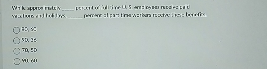  While approximately percent of full time U. S. employees receive paid