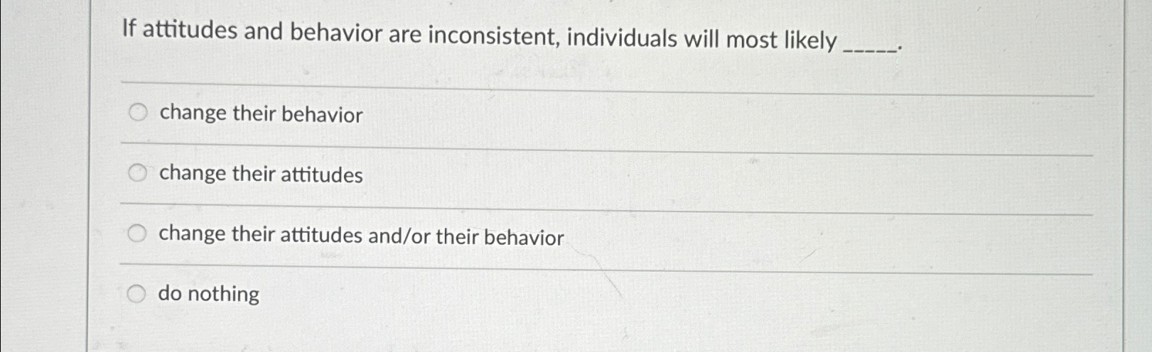  If attitudes and behavior are inconsistent, individuals will most likely q,