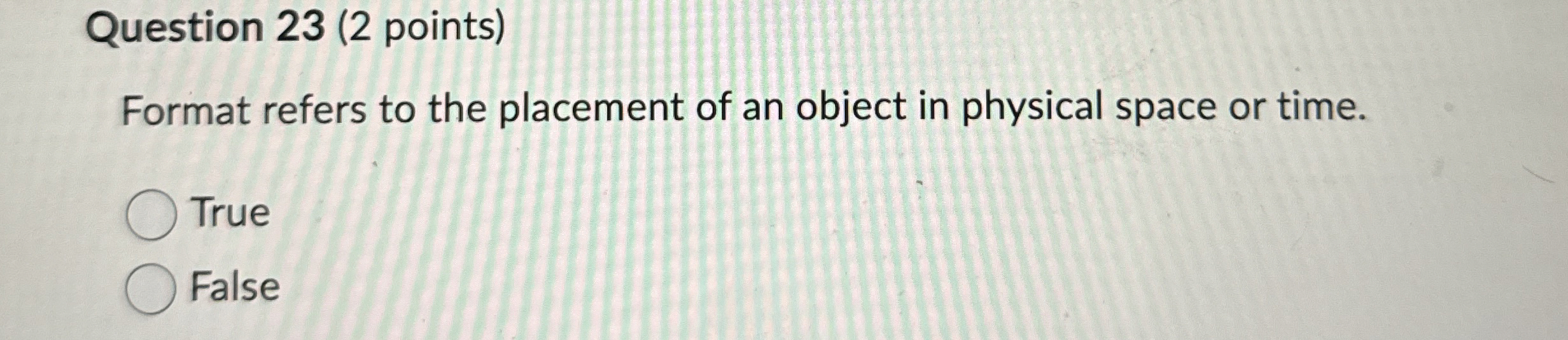  Question 23(2 points) Format refers to the placement of an object