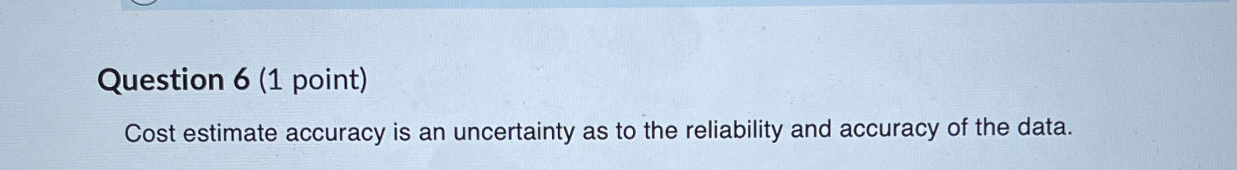  Question 6(1 point) Cost estimate accuracy is an uncertainty as to