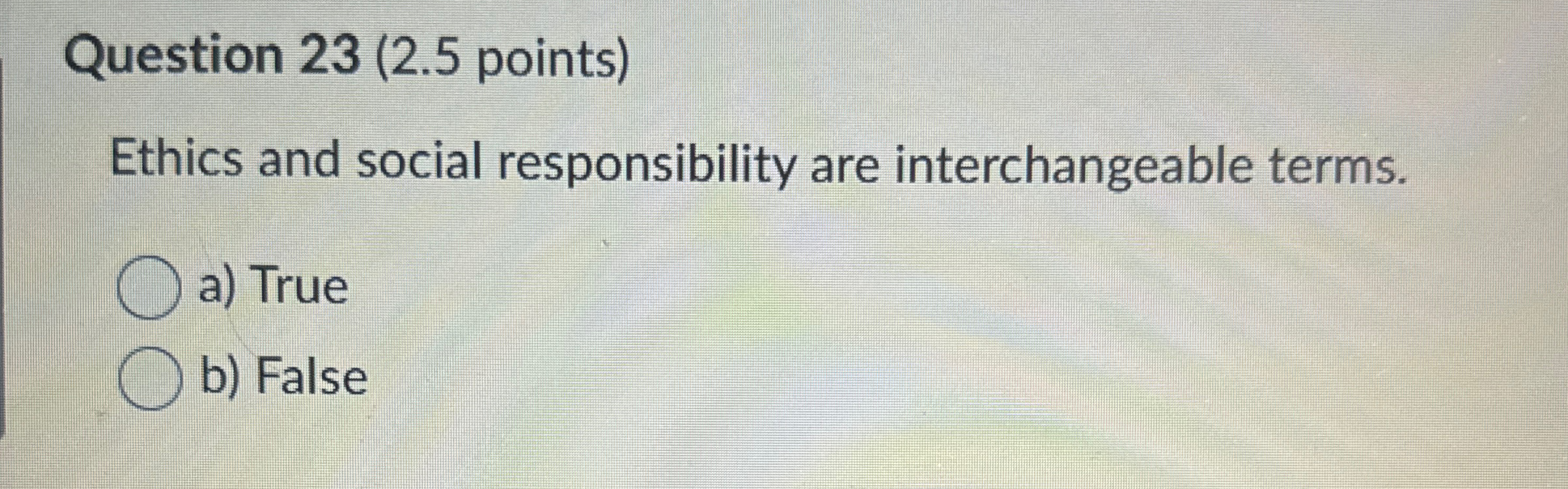  Question 23(2.5 points) Ethics and social responsibility are interchangeable terms. a)