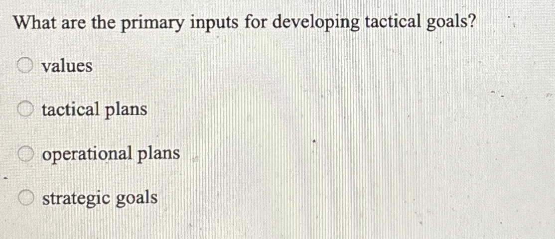  What are the primary inputs for developing tactical goals? values tactical