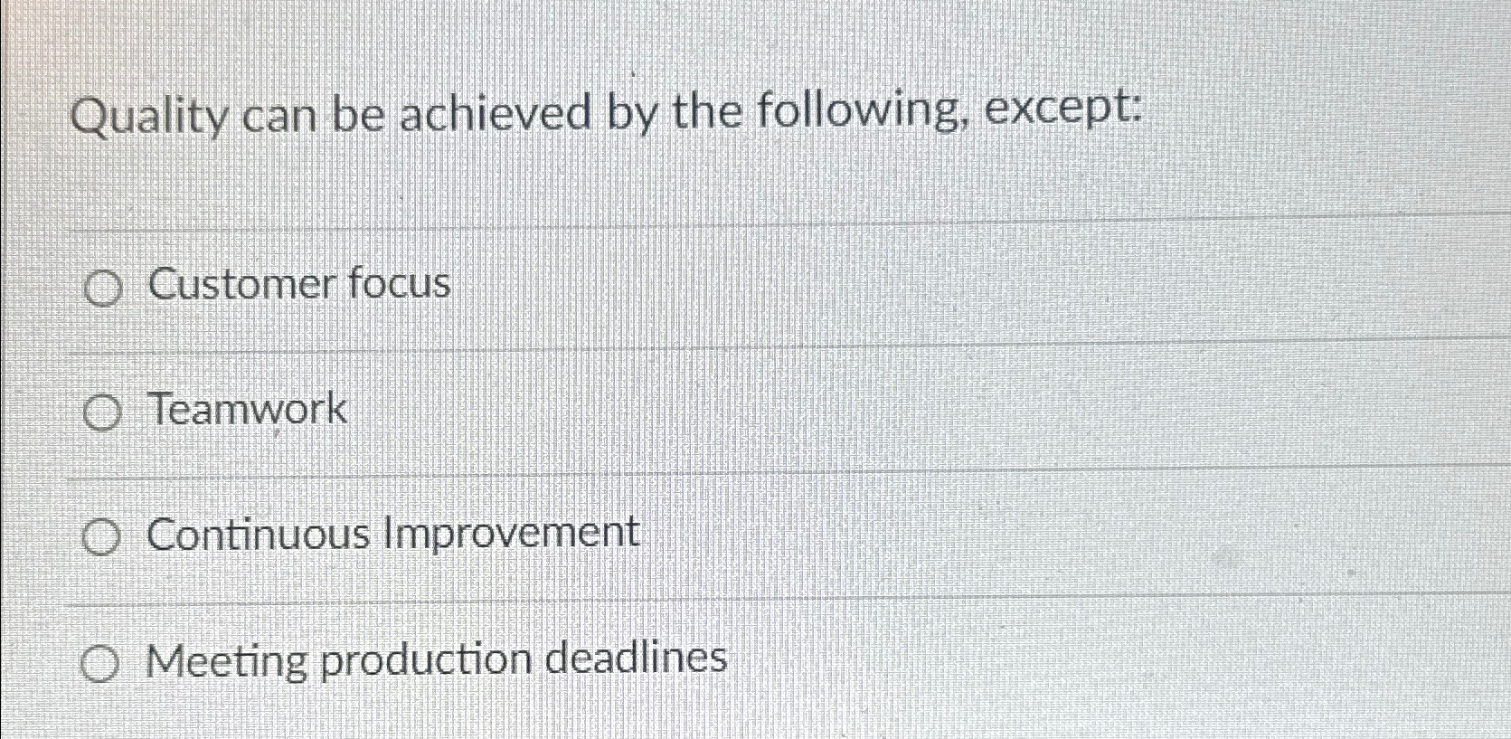  Quality can be achieved by the following, except: Customer focus Teamwork