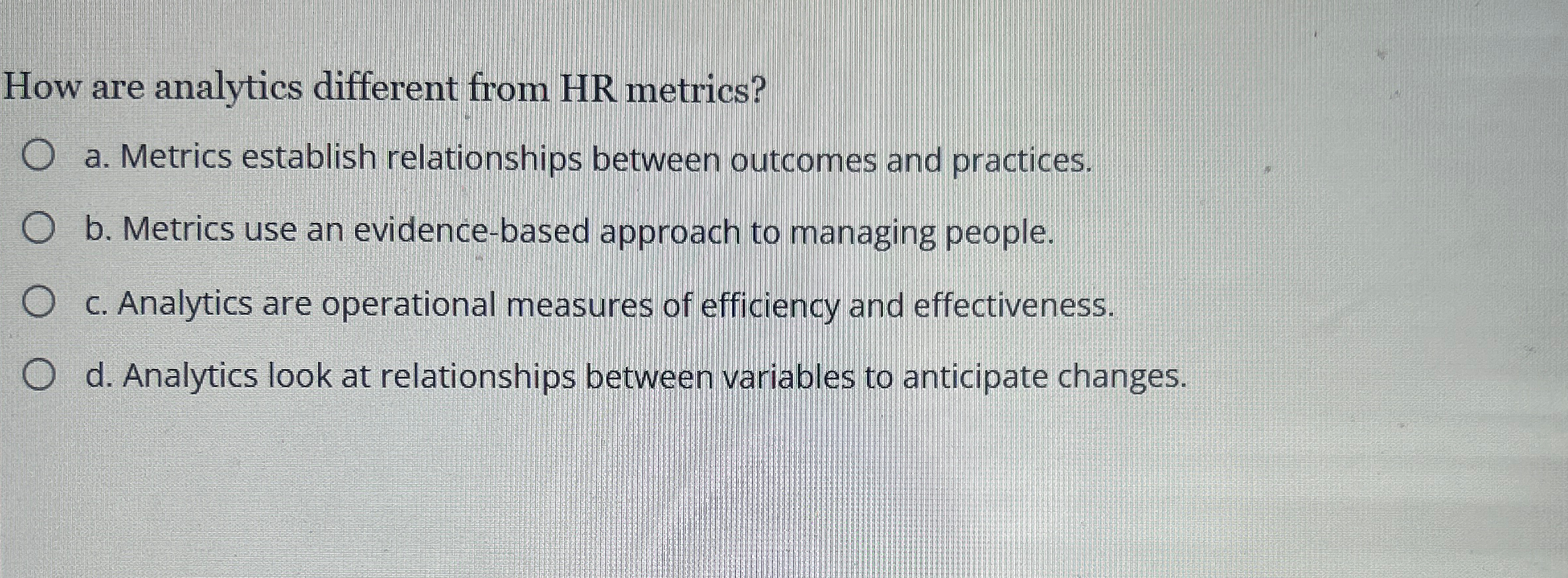  How are analytics different from HR metrics? a. Metrics establish relationships