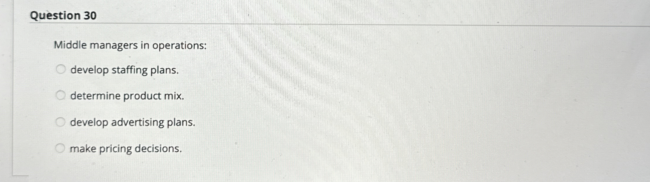  Question 30 Middle managers in operations: develop staffing plans. determine product