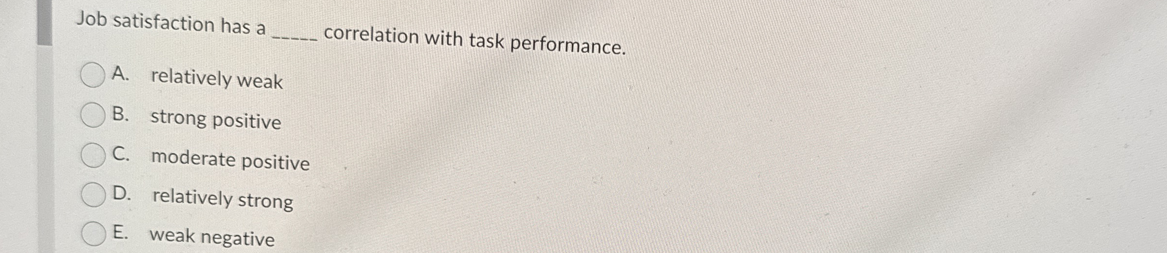  Job satisfaction has a q, correlation with task performance. A. relatively
