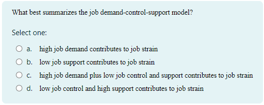  What best summarizes the job demand-control-support model? Select one:a. high job
