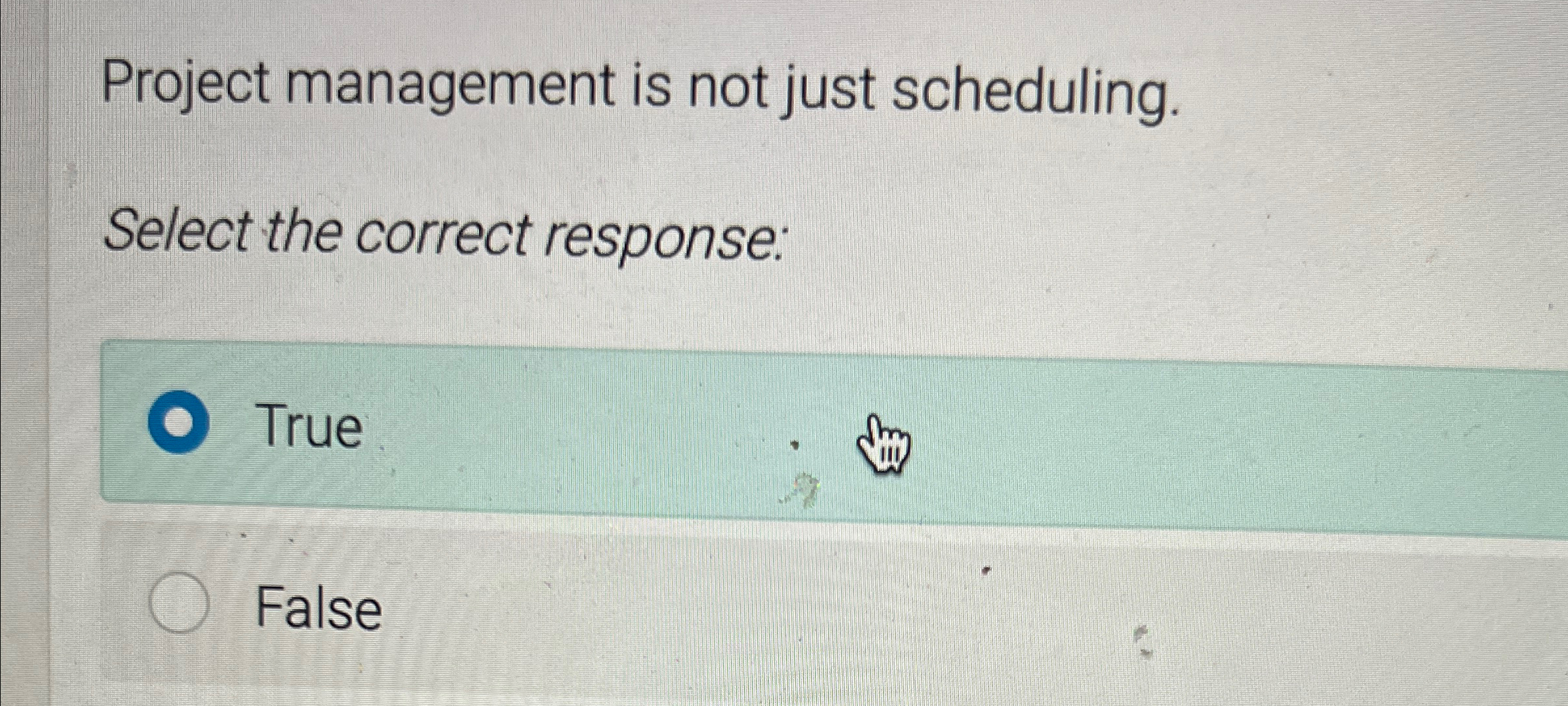 Project management is not just scheduling. Select the correct response: True