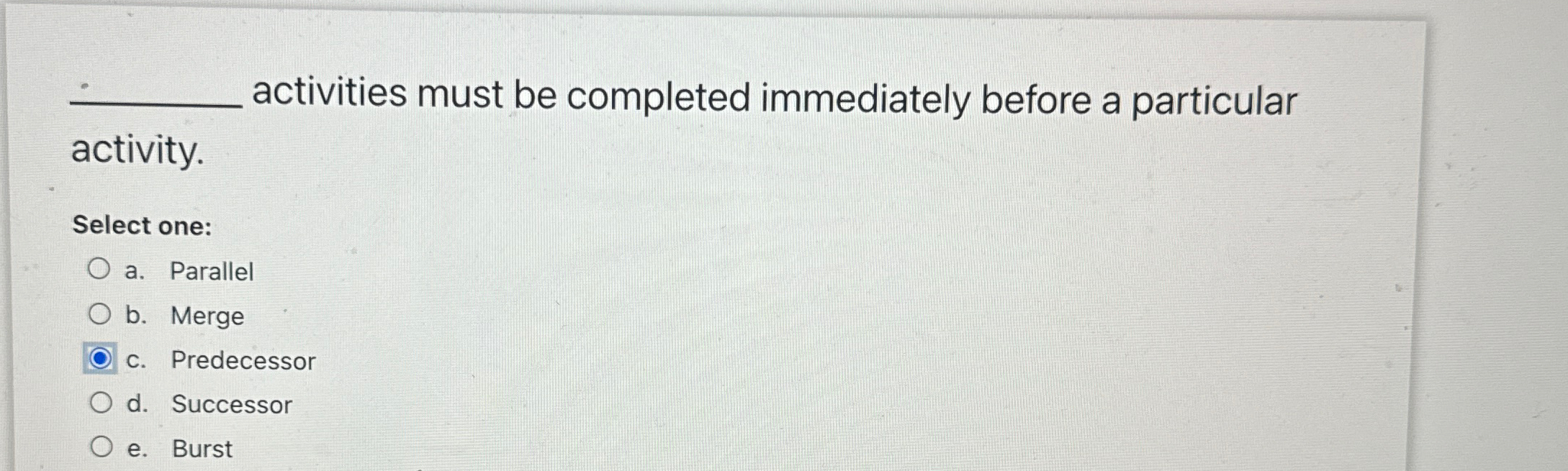  activities must be completed immediately before a particular activity. Select one: