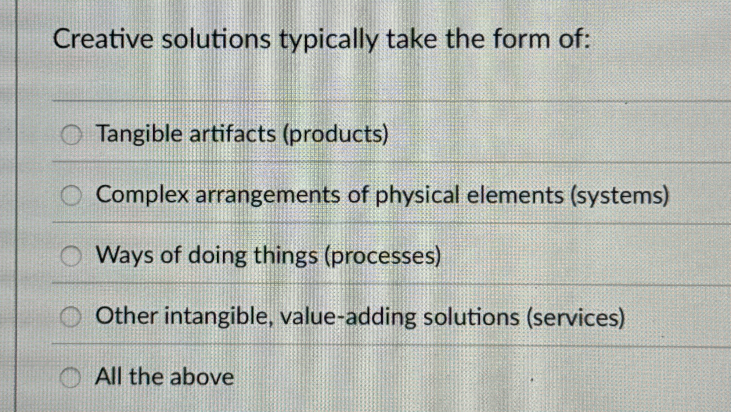  Creative solutions typically take the form of: Tangible artifacts (products) Complex