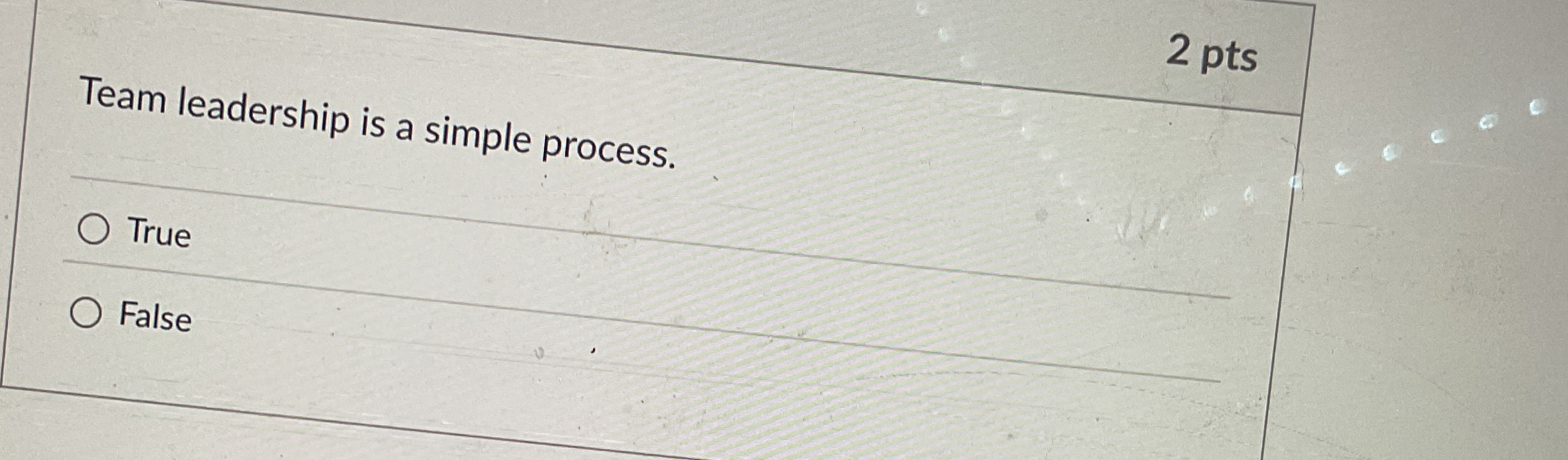  2 pts Team leadership is a simple process. True False 