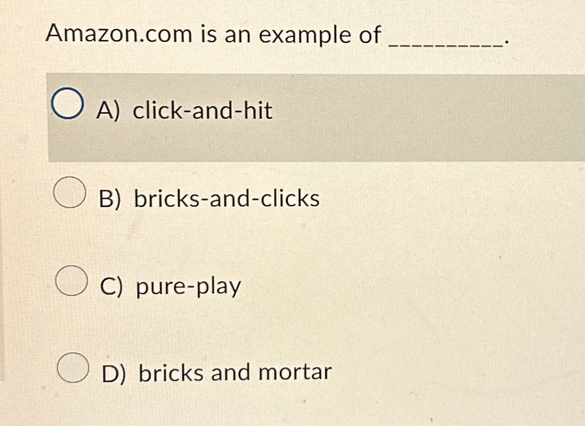  Amazon.com is an example of A) click-and-hit B) bricks-and-clicks C) pure-play
