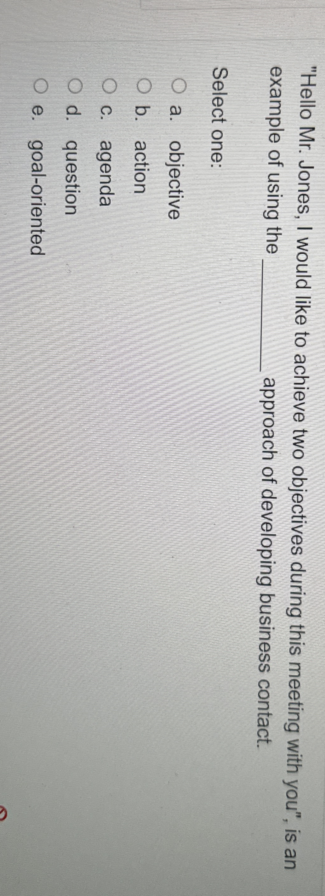  "Hello Mr. Jones, I would like to achieve two objectives during