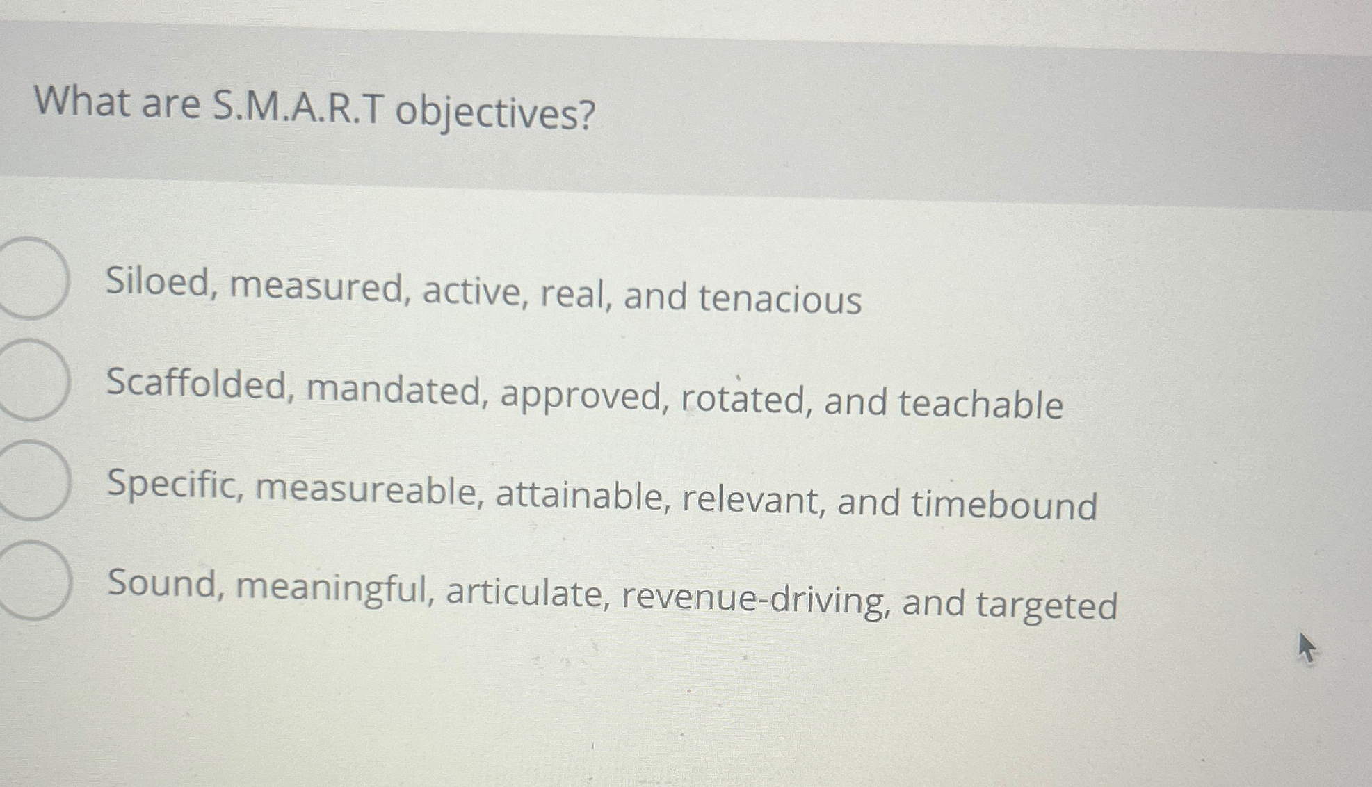  What are S.M.A.R.T objectives? Siloed, measured, active, real, and tenacious q,