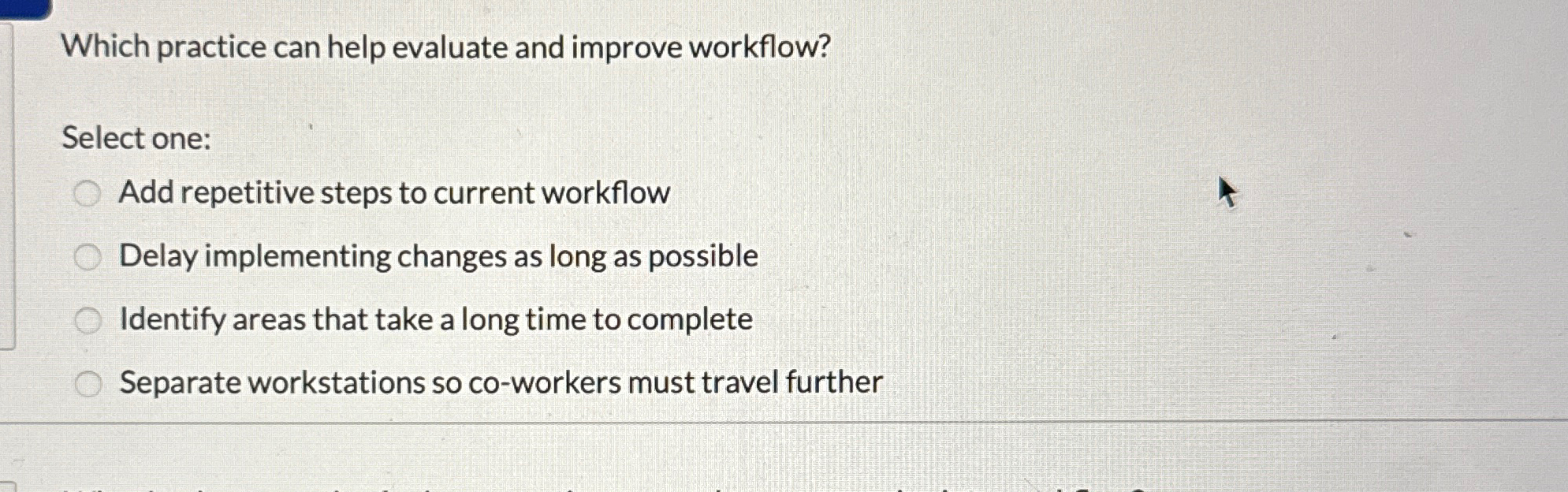  Which practice can help evaluate and improve workflow? Select one: Add