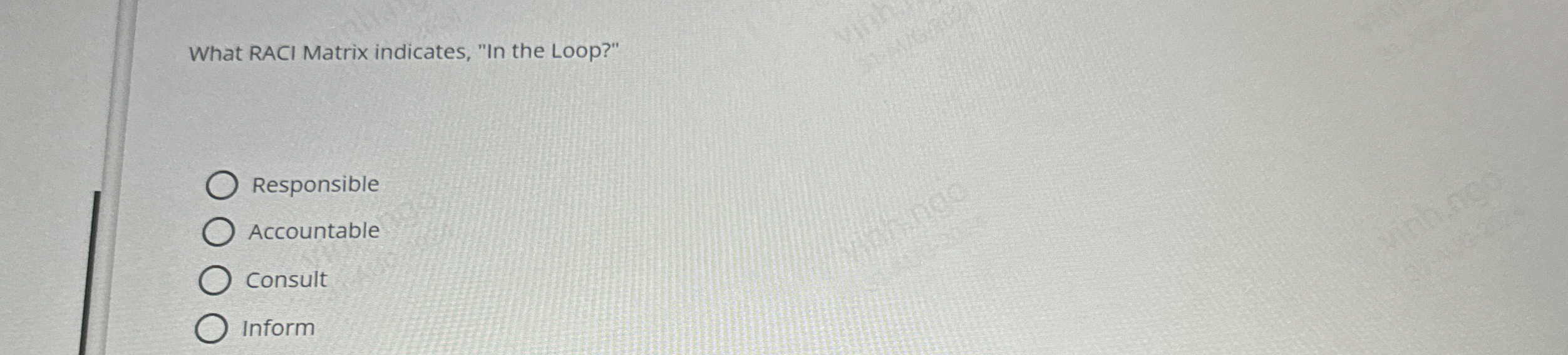  What RACI Matrix indicates, "In the Loop?" Responsible Accountable Consult Inform
