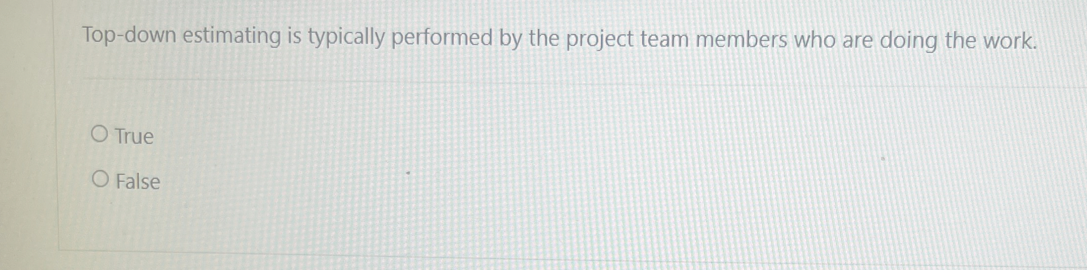  Top-down estimating is typically performed by the project team members who